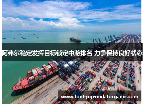 阿弗尔稳定发挥目标锁定中游排名 力争保持良好状态