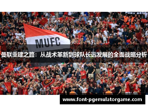 曼联重建之路：从战术革新到球队长远发展的全面战略分析