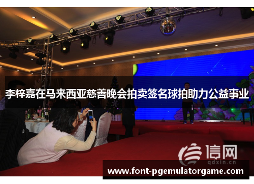 李梓嘉在马来西亚慈善晚会拍卖签名球拍助力公益事业