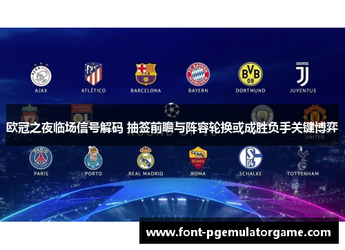 欧冠之夜临场信号解码 抽签前瞻与阵容轮换或成胜负手关键博弈