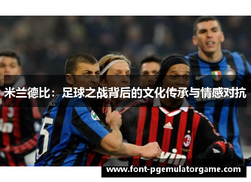 米兰德比：足球之战背后的文化传承与情感对抗